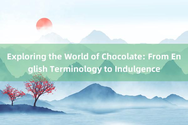 Exploring the World of Chocolate: From English Terminology to Indulgence