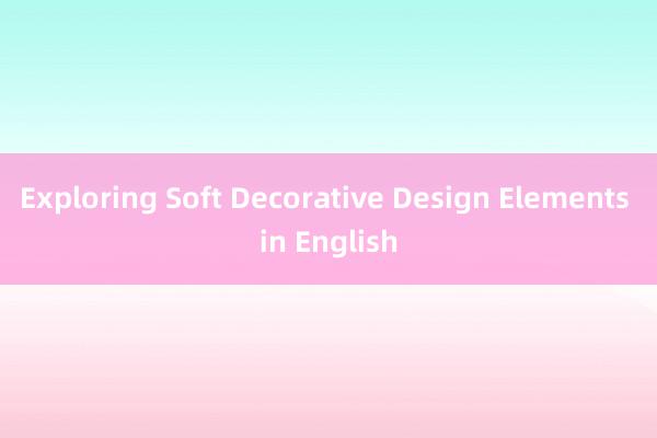 Exploring Soft Decorative Design Elements in English