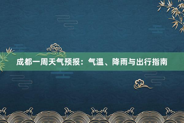 成都一周天气预报：气温、降雨与出行指南