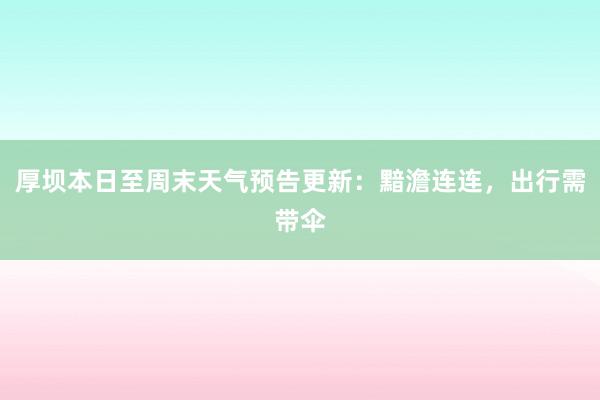 厚坝本日至周末天气预告更新：黯澹连连，出行需带伞