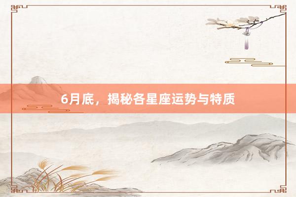 6月底，揭秘各星座运势与特质